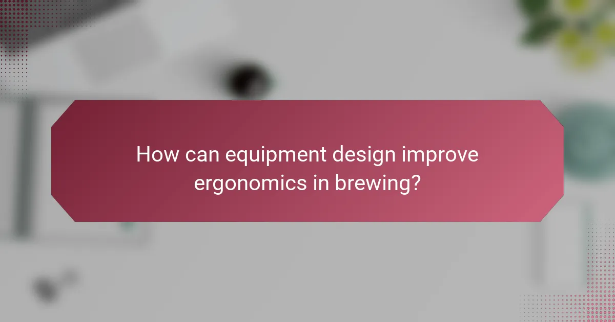 How can equipment design improve ergonomics in brewing?