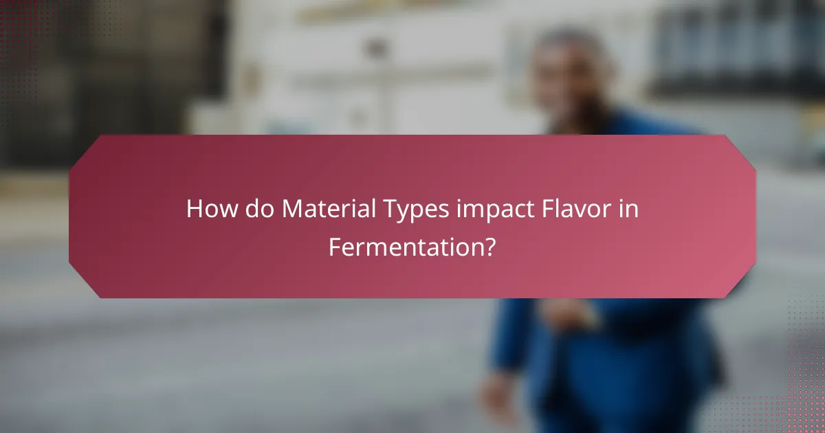 How do Material Types impact Flavor in Fermentation?