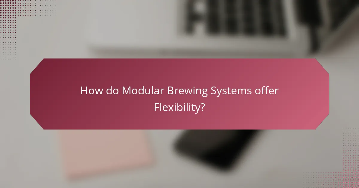 How do Modular Brewing Systems offer Flexibility?