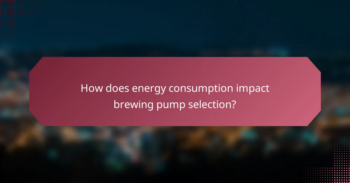 How does energy consumption impact brewing pump selection?