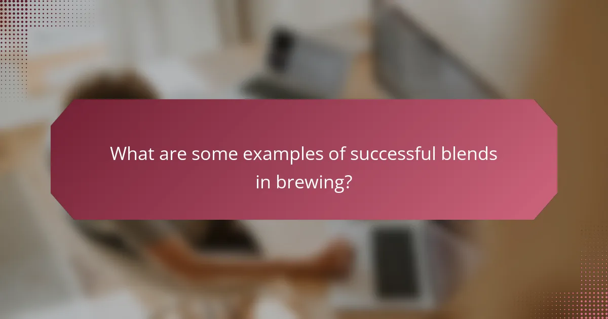 What are some examples of successful blends in brewing?