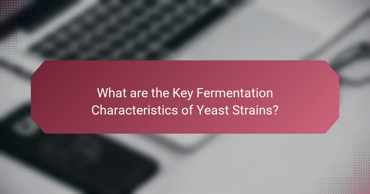 What are the Key Fermentation Characteristics of Yeast Strains?