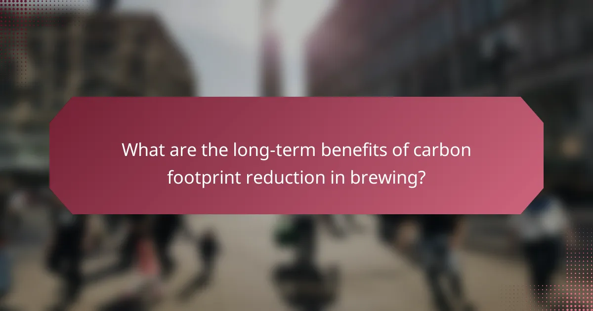 What are the long-term benefits of carbon footprint reduction in brewing?
