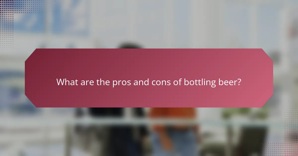 What are the pros and cons of bottling beer?