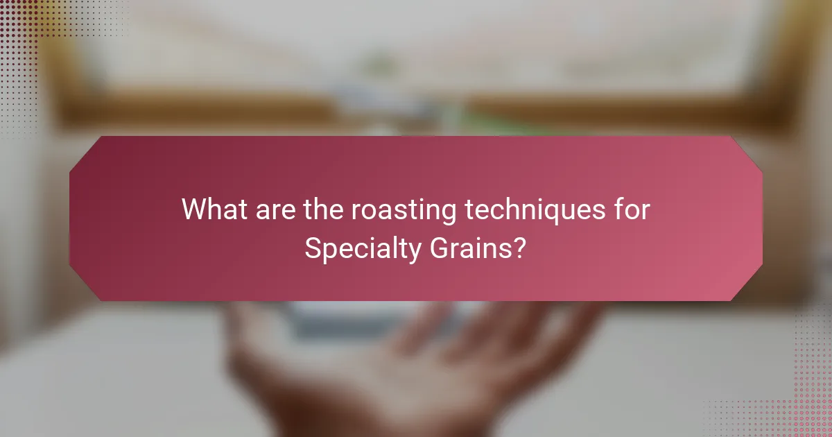 What are the roasting techniques for Specialty Grains?