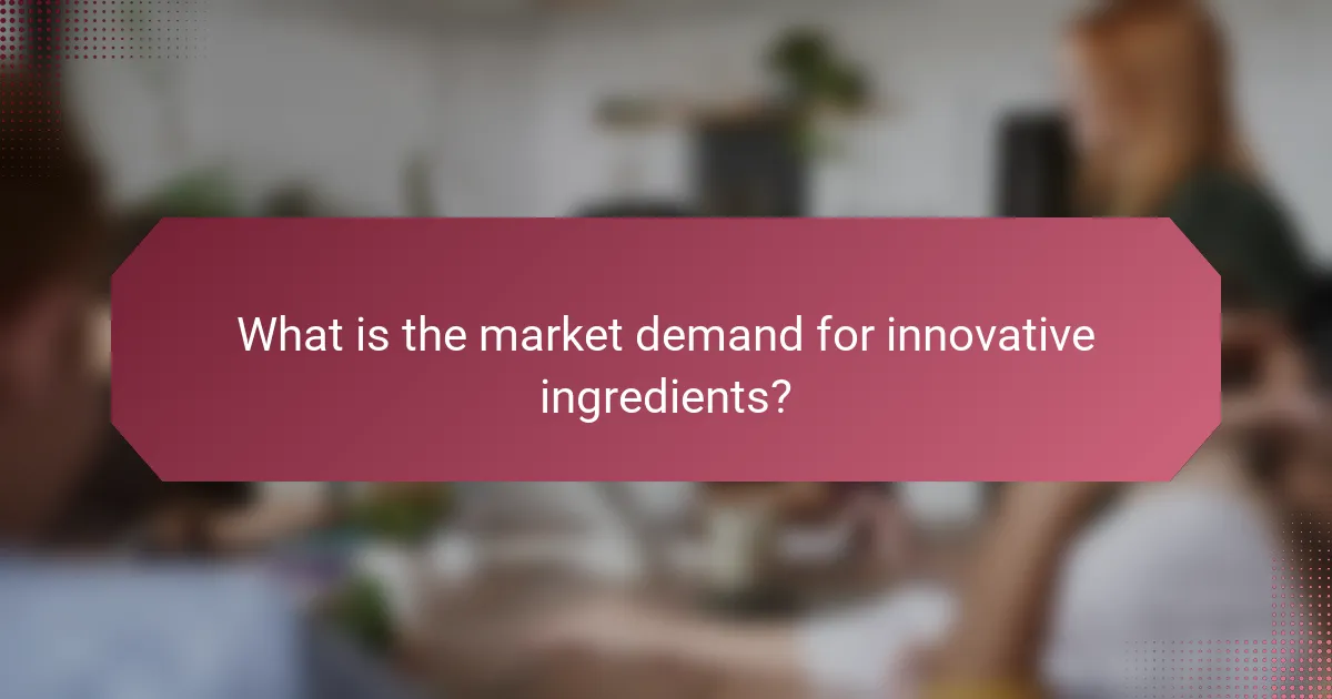 What is the market demand for innovative ingredients?