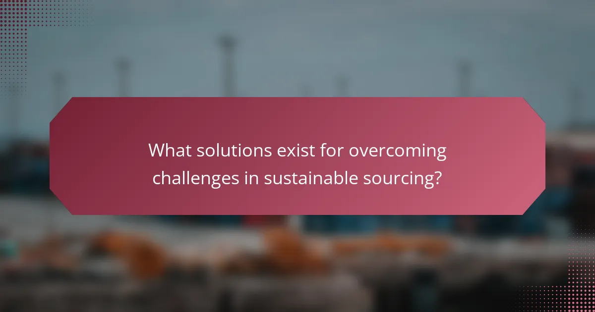 What solutions exist for overcoming challenges in sustainable sourcing?
