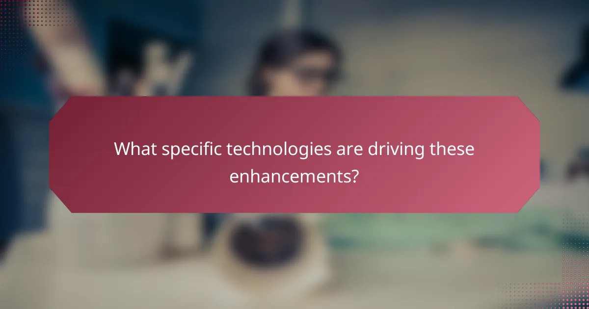 What specific technologies are driving these enhancements?