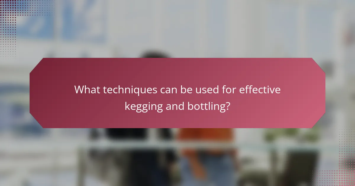 What techniques can be used for effective kegging and bottling?